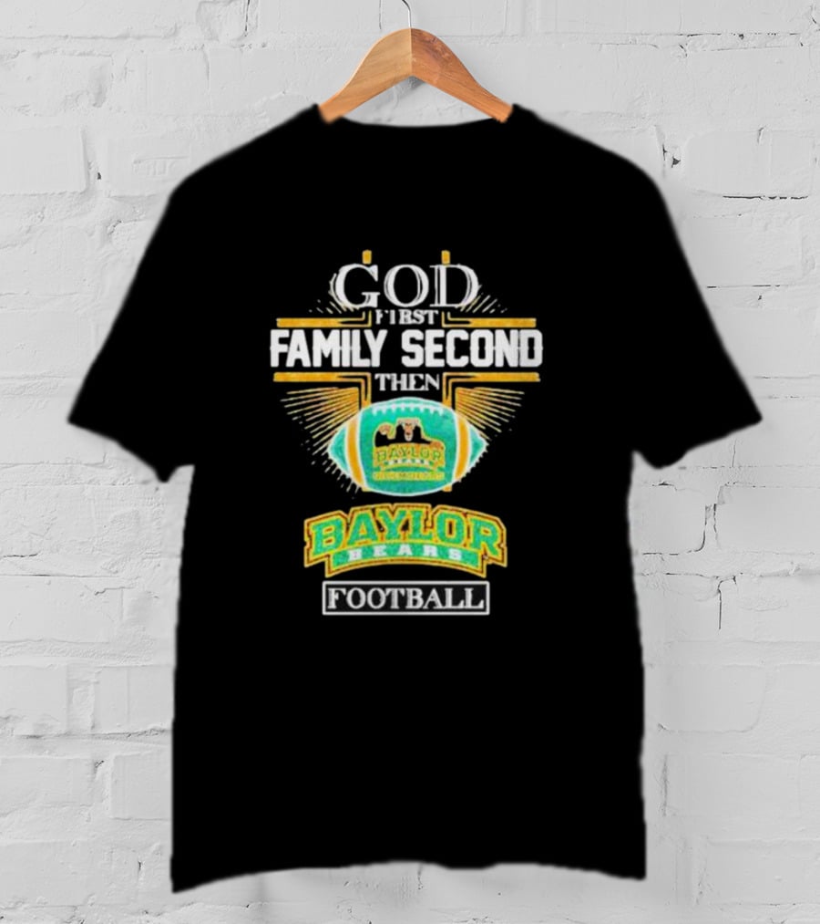 God First Family Second Then Baylor Bears Football Baylor Bears Football T-Shirt