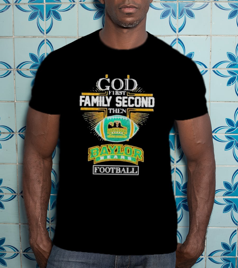 God First Family Second Then Baylor Bears Football Baylor Bears Football T-Shirt