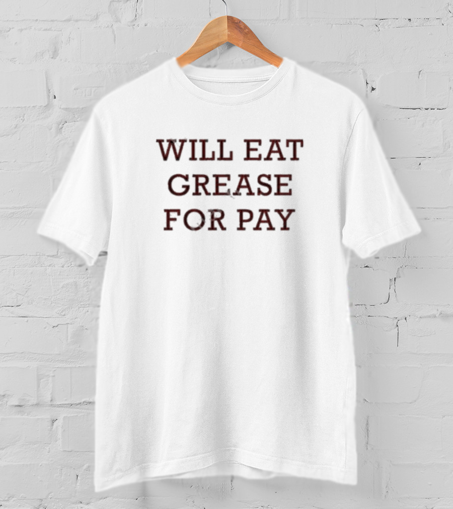 Will Eat Grease For Pay T-Shirt