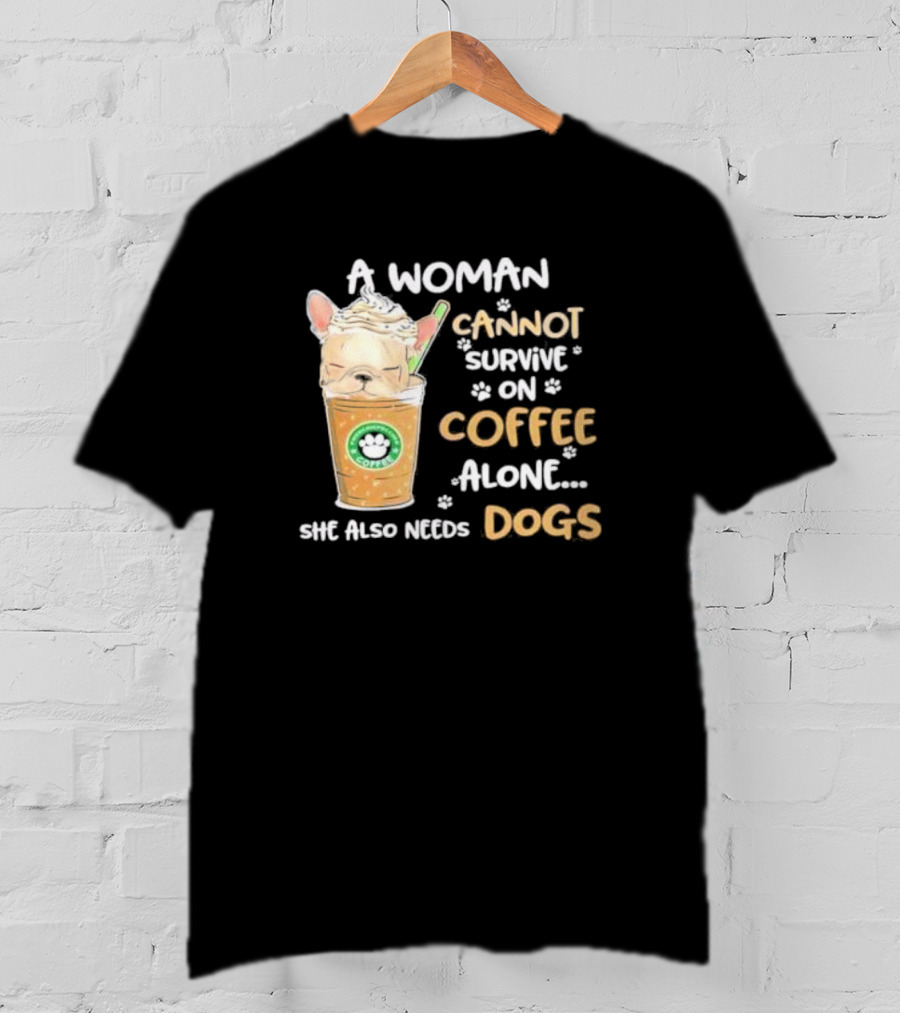 A Woman Cannot Survive On Coffee Alone She Also Needs Dogs Cute French Bulldog Coffee Paw Prints T-Shirt
