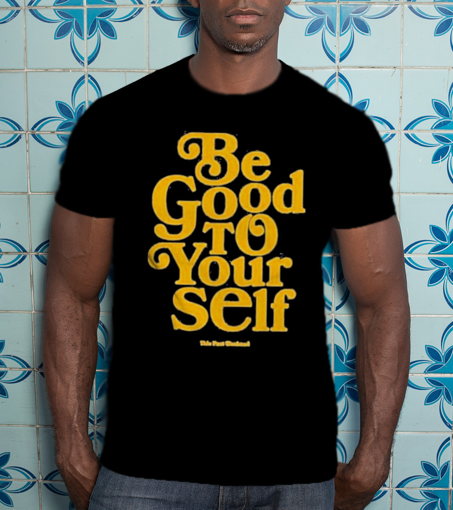 Be Good To Yourself This Post Weekend T-Shirt