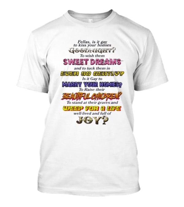 Fellas Is It Gay To Kiss Your Homies Goodnight Sweet Dreams Ever So Gently Marry Your Homies Beautiful Children Weep For A Life Of Joy T-Shirt