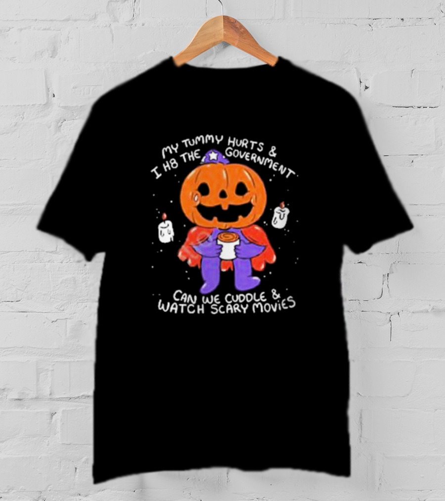 My Tummy Hurts And I H8 The Government Can We Cuddle And Watch Scary Movies Pumpkin Pains By Ghoulshack T-Shirt