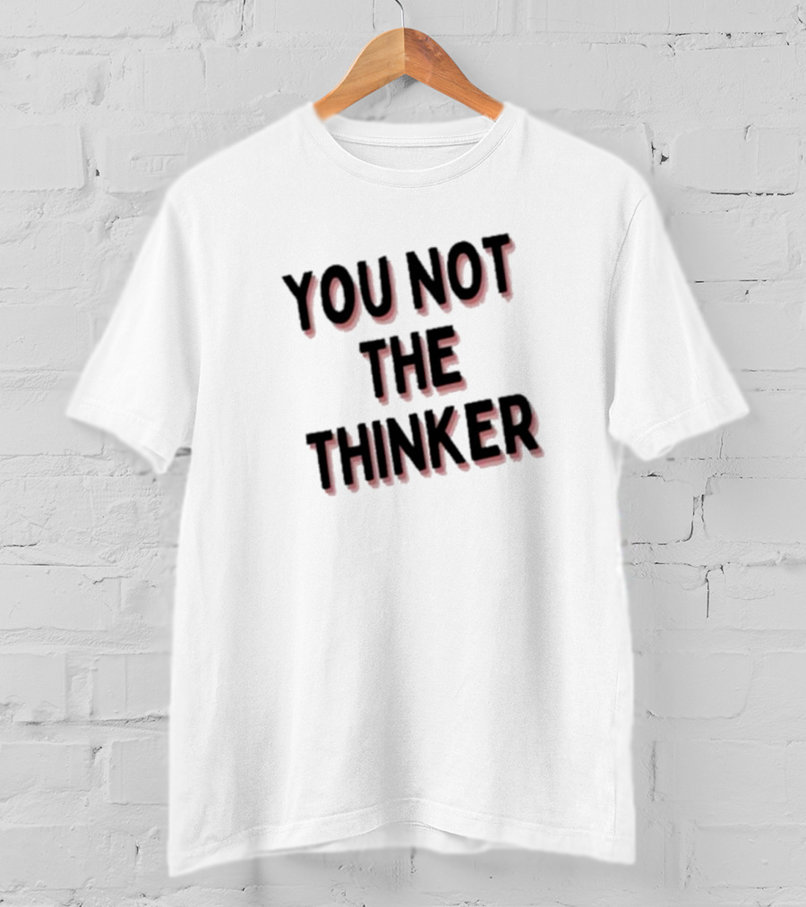 You Not The Thinker Text Boldly Emphasized T-Shirt