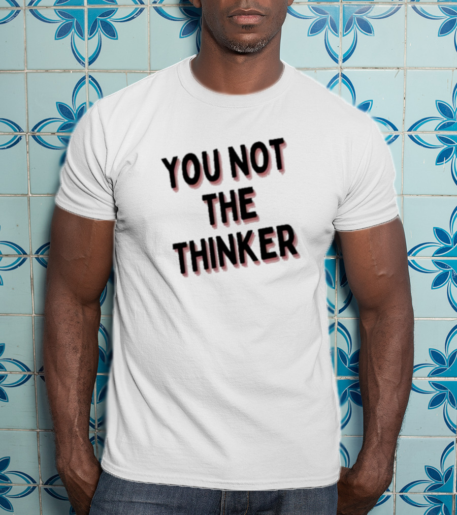 You Not The Thinker Text Boldly Emphasized T-Shirt