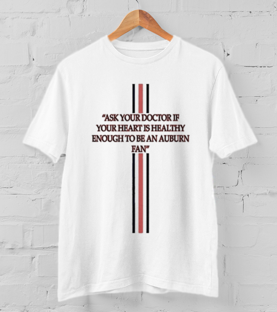 Ask Your Doctor If Your Heart Is Healthy Enough To Be An Auburn Fan T-Shirt