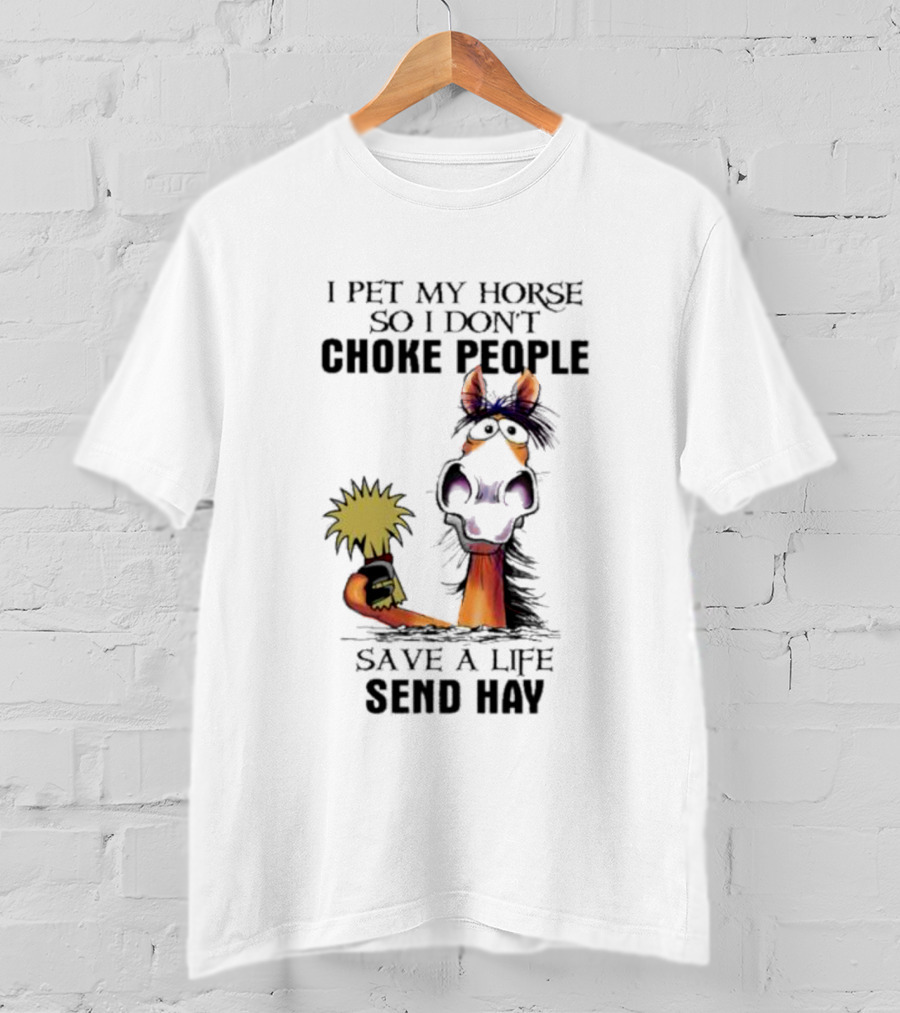 I Pet My Horse So I Don’t Choke People Save A Life Send Hay Horse T-Shirt