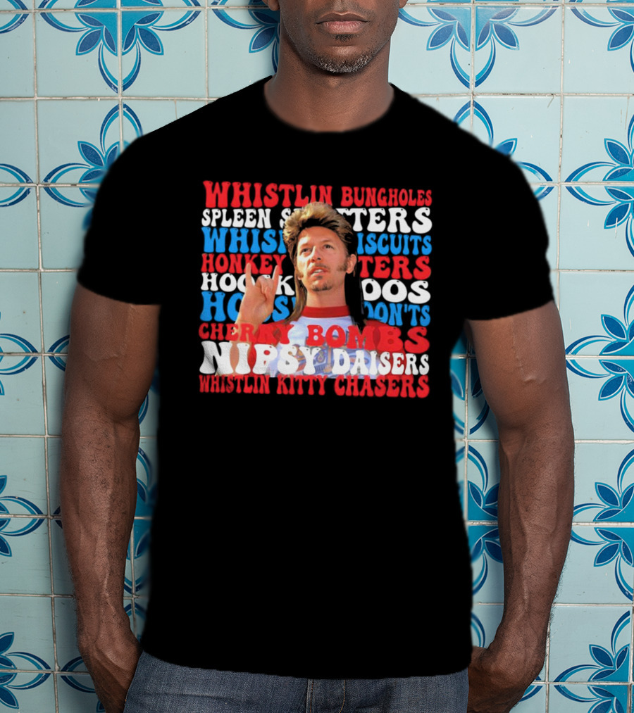 Joe Dirt Whistlin Bungholes Spleen Splitters Whisper Biscuits Honkey Hoos Cherry Bombs Nipsy Daisers Kitty Chasers T-Shirt