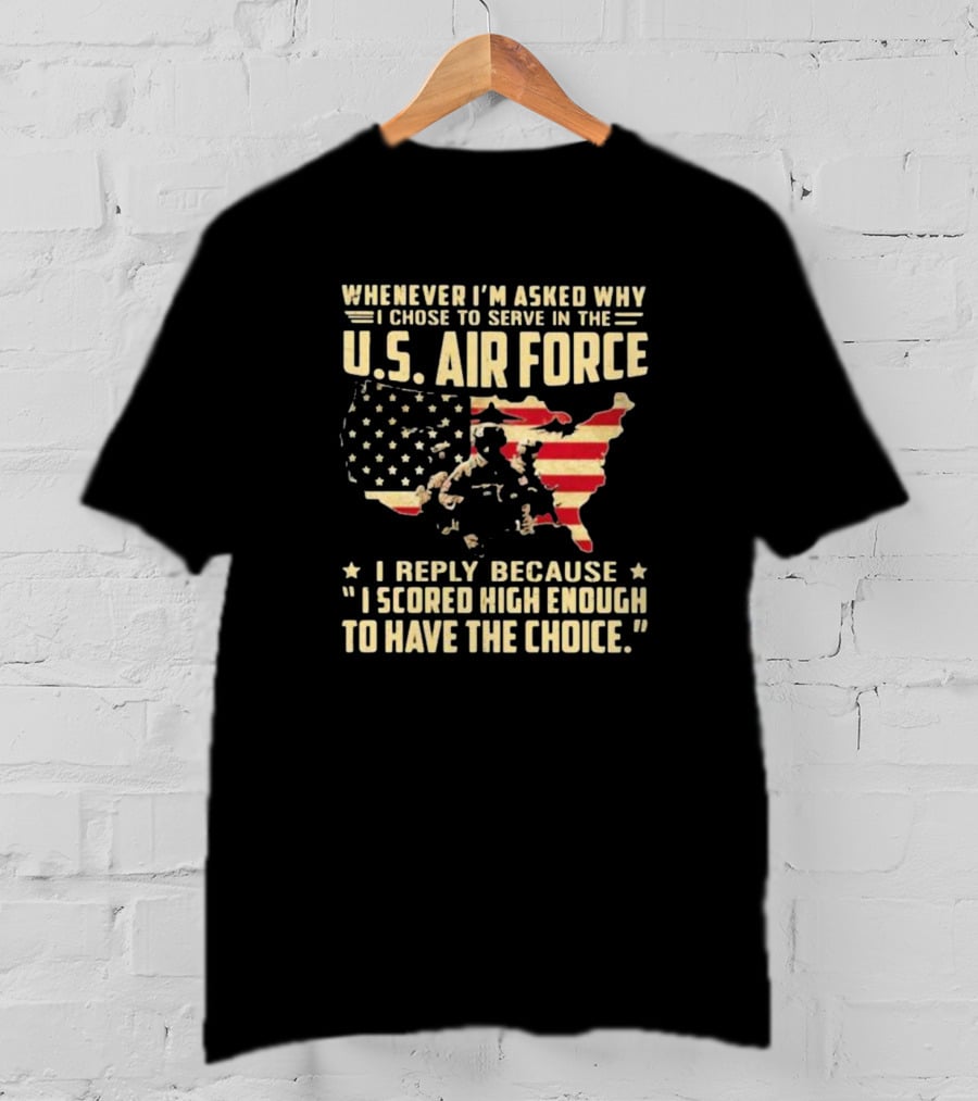 Whenever I'm Asked Why I Chose To Serve In The U.S. Air Force I Scored High Enough To Have The Choice American Flag USA Map And Soldier T-Shirt