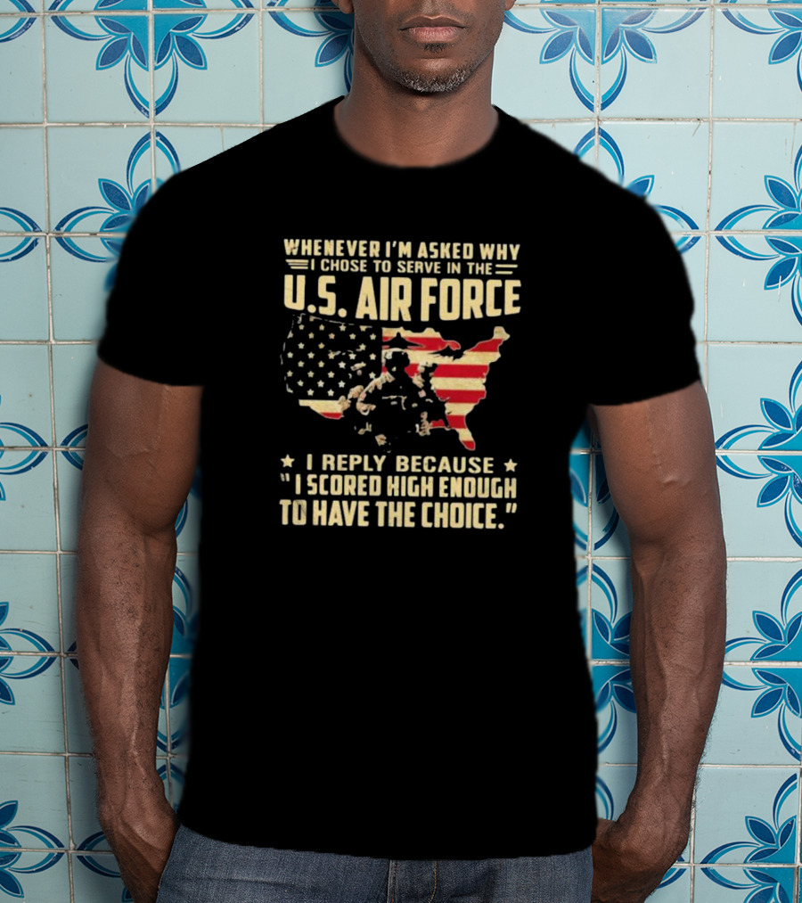 Whenever I'm Asked Why I Chose To Serve In The U.S. Air Force I Scored High Enough To Have The Choice American Flag USA Map And Soldier T-Shirt