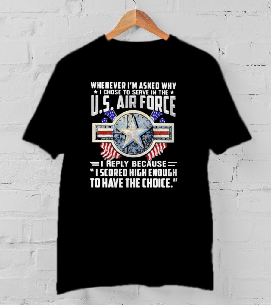 Whenever I'm Asked Why I Chose To Serve In The U.S. Air Force I Reply Because I Scored High Enough To Have The Choice America Flag Star T-Shirt