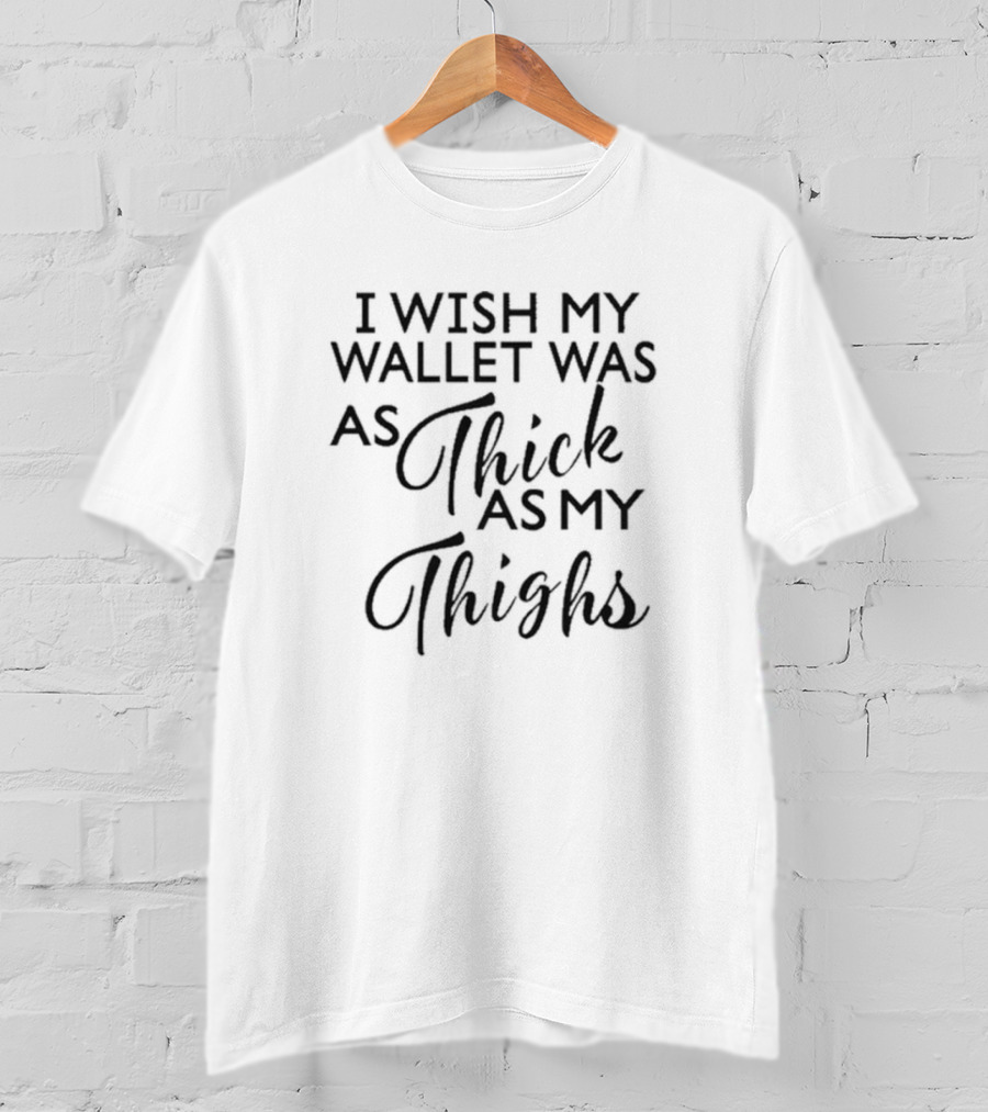 I Wish My Wallet Was As Thick As My Thighs T-Shirt