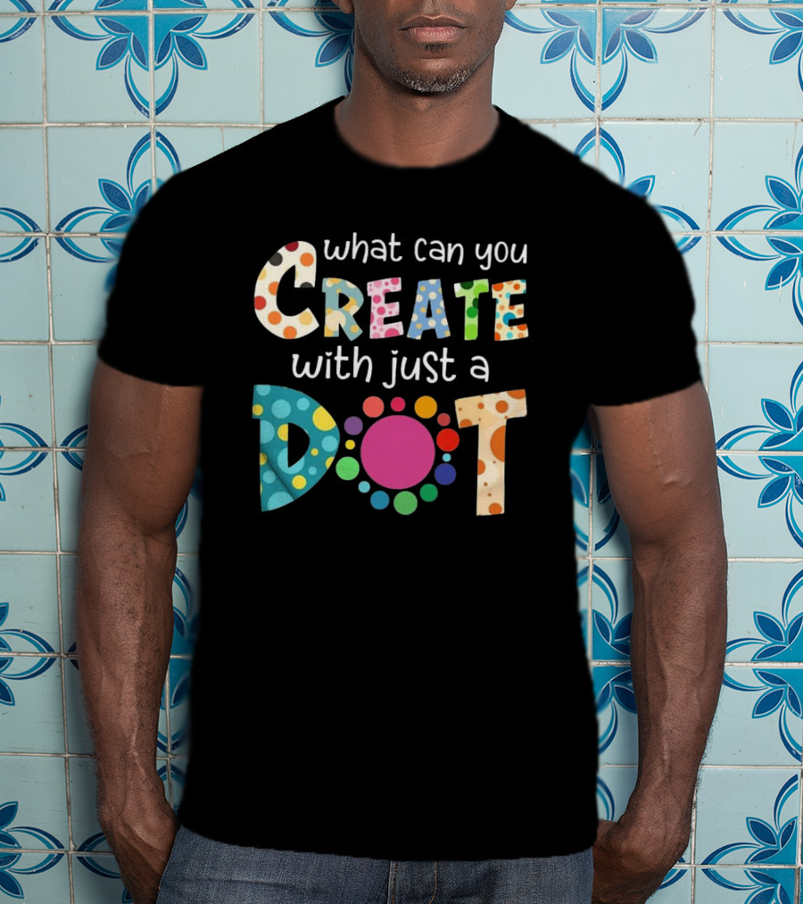 What Can You Create With Just A Dot Day Happy Dot Day International Dot Day T-Shirt