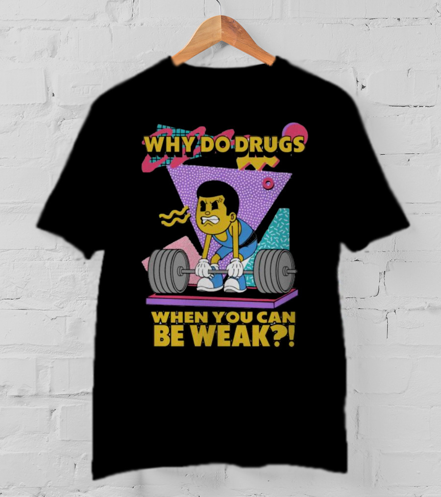 Why Do Drugs When You Can Be Weak Loud Graphic Heavy Lifting 90s T-Shirt