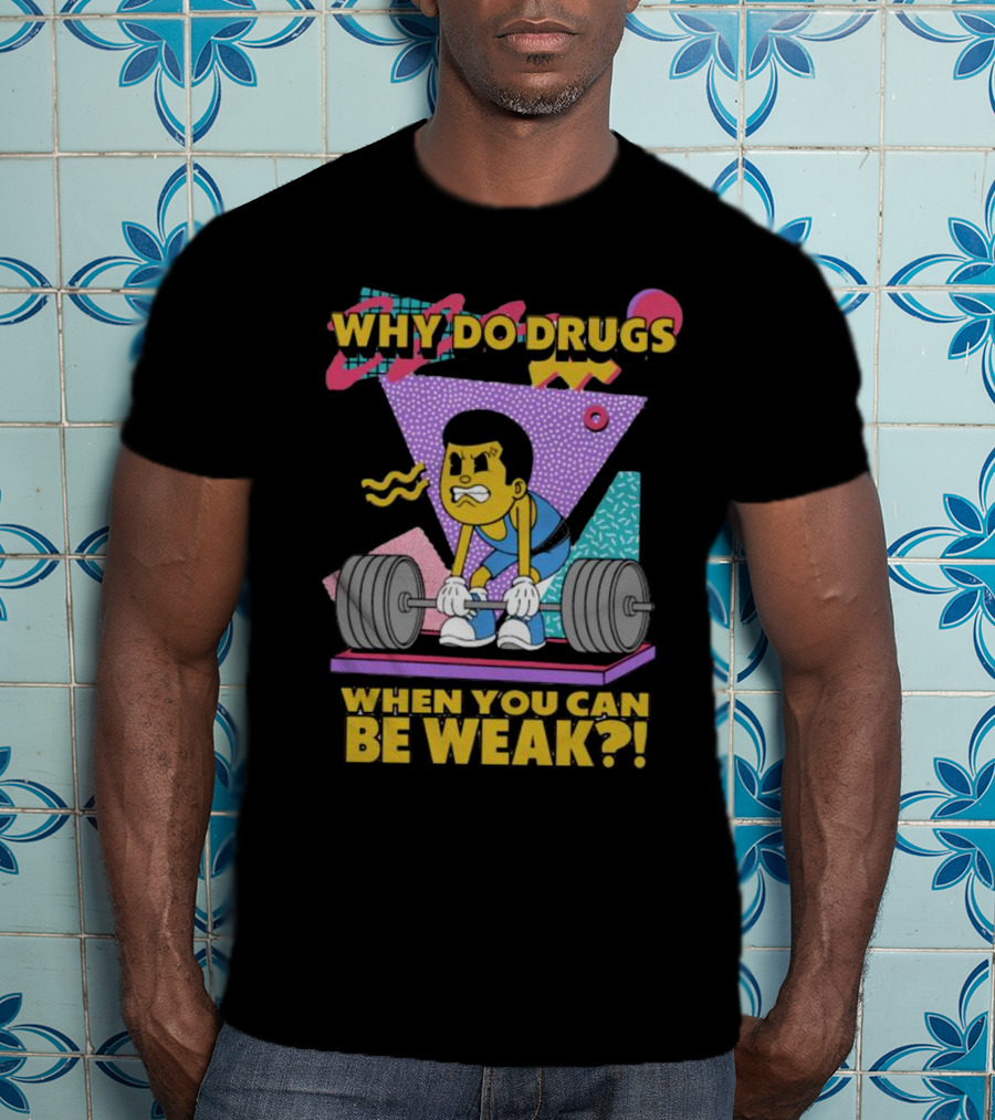 Why Do Drugs When You Can Be Weak Loud Graphic Heavy Lifting 90s T-Shirt