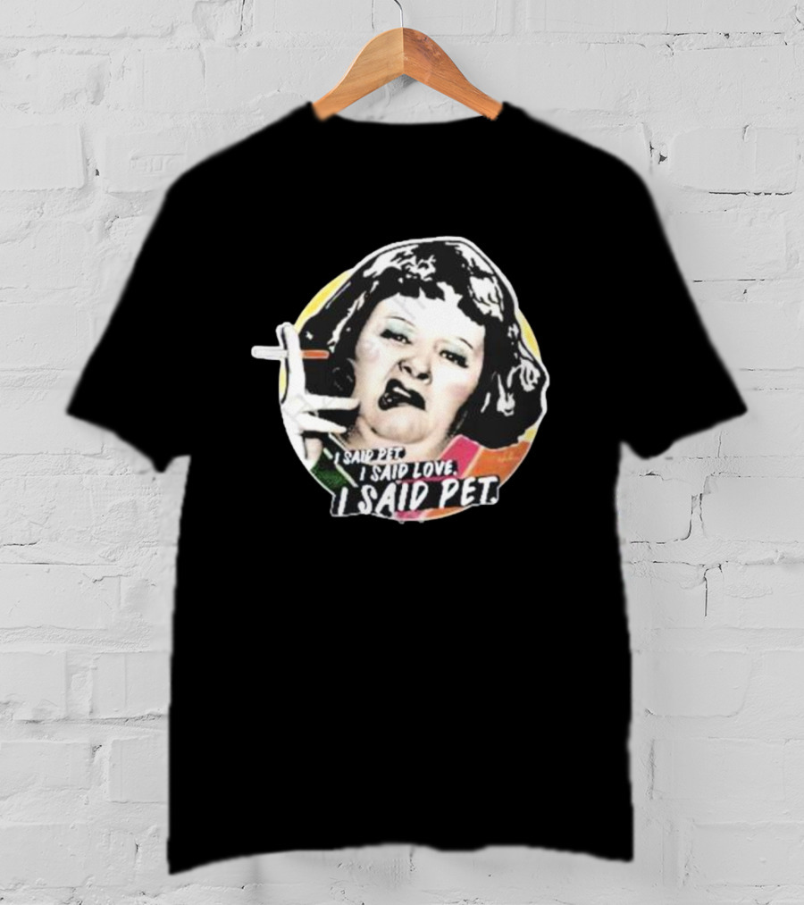 Nordacious Lynne Postlethwaite I Said Pet I Said Love I Said Pet T-Shirt