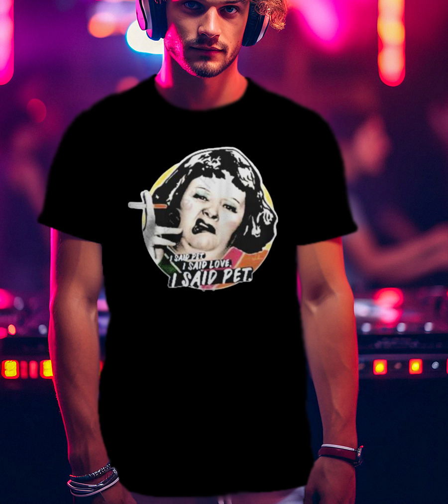 Nordacious Lynne Postlethwaite I Said Pet I Said Love I Said Pet T-Shirt