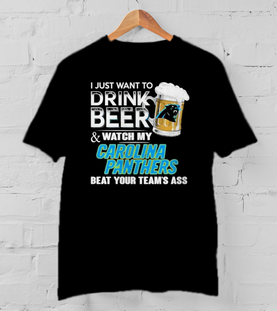 I Just Want To Drink Beer And Watch My Carolina Panthers Beat Your Team's Ass T-Shirt