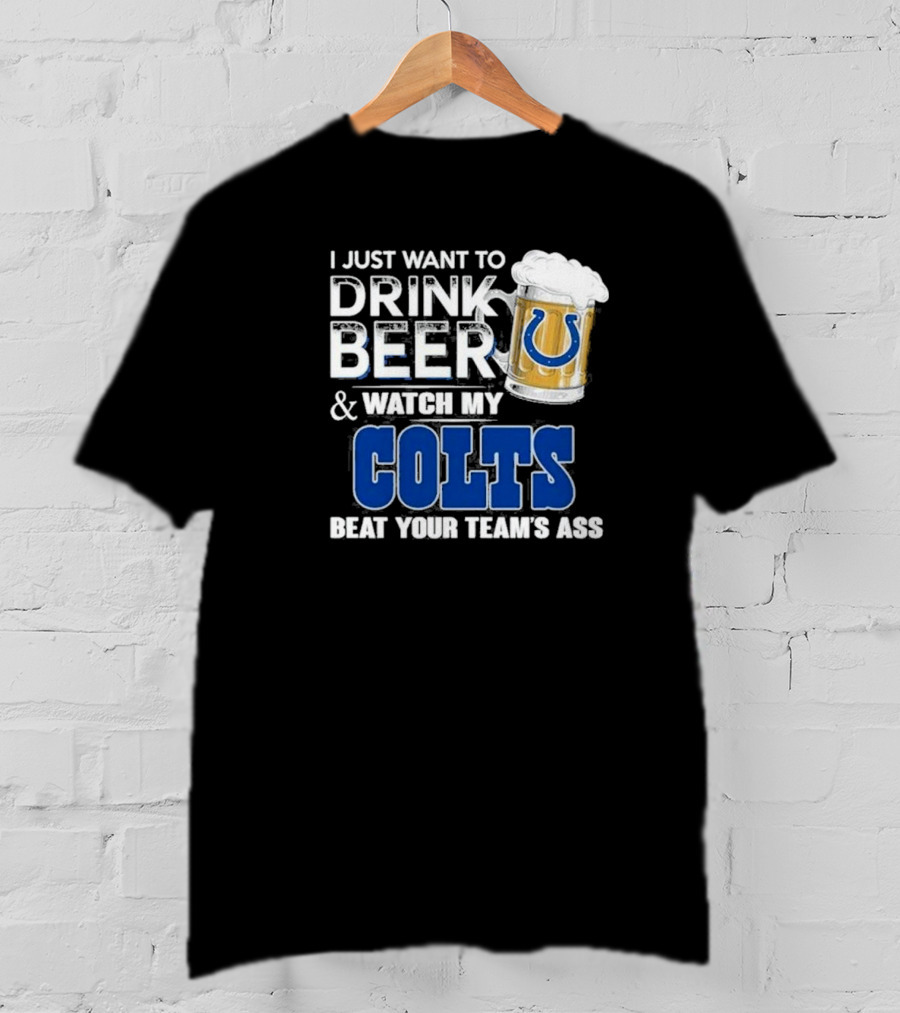 I Just Want To Drink Beer And Watch My Colts Beat Your Team's Ass T-Shirt