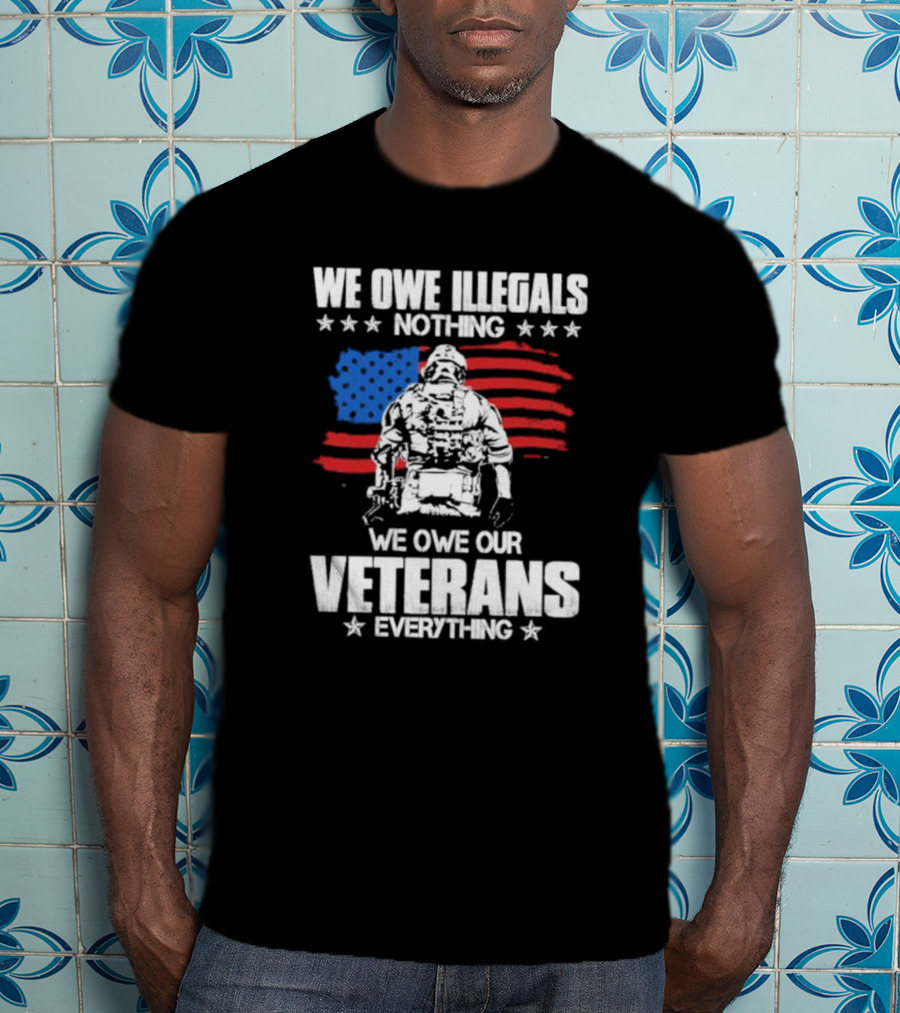 We Owe Illegals Nothing Veterans Everything Soldier American Flag T-Shirt