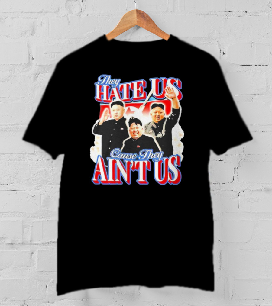 Kim Jong-Un They Hate Us Cause They Ain’t Us T-Shirt