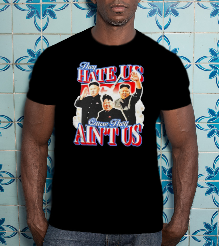 Kim Jong-Un They Hate Us Cause They Ain’t Us T-Shirt