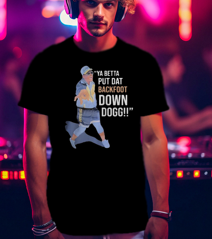 Ya Betta Put Dat Backfoot Down Dogg Chombo T-Shirt