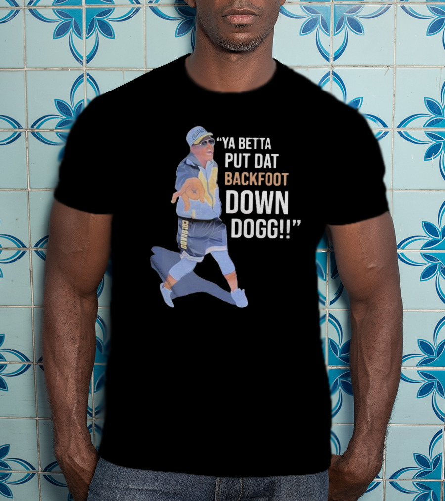 Ya Betta Put Dat Backfoot Down Dogg Chombo T-Shirt
