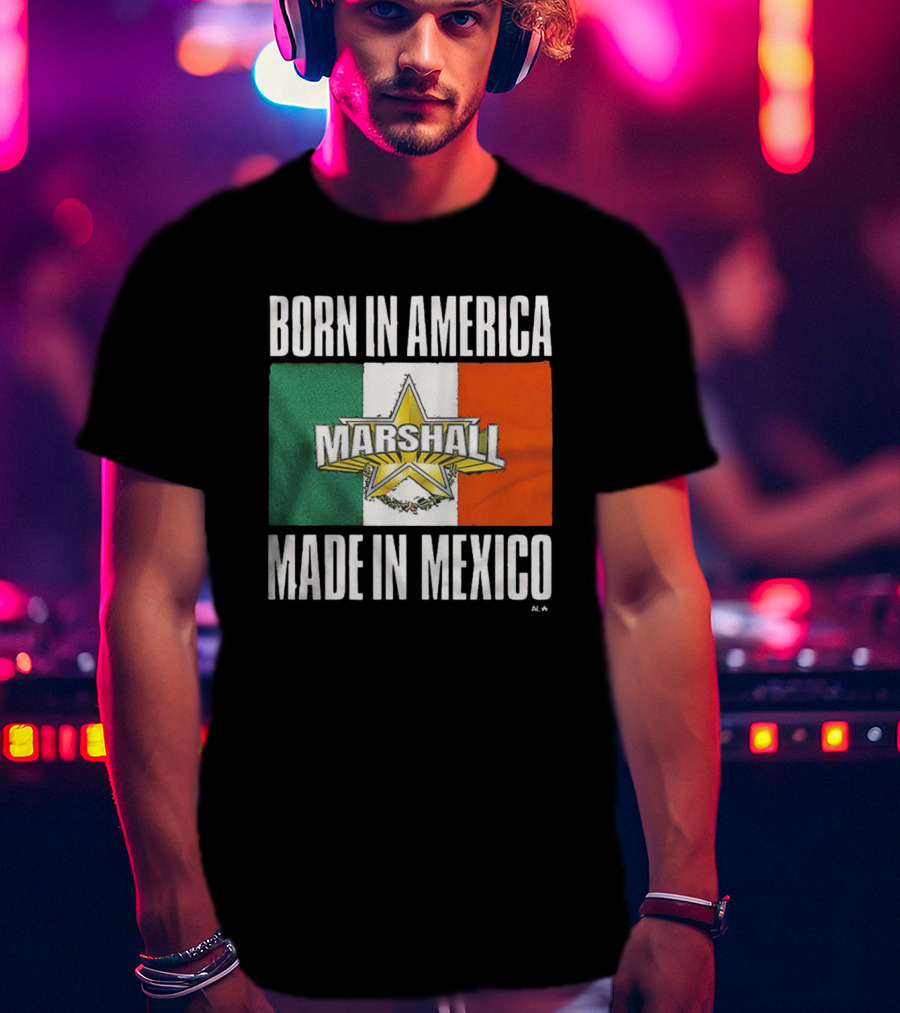 Born IN America Marshall Made IN Mexico T-Shirt