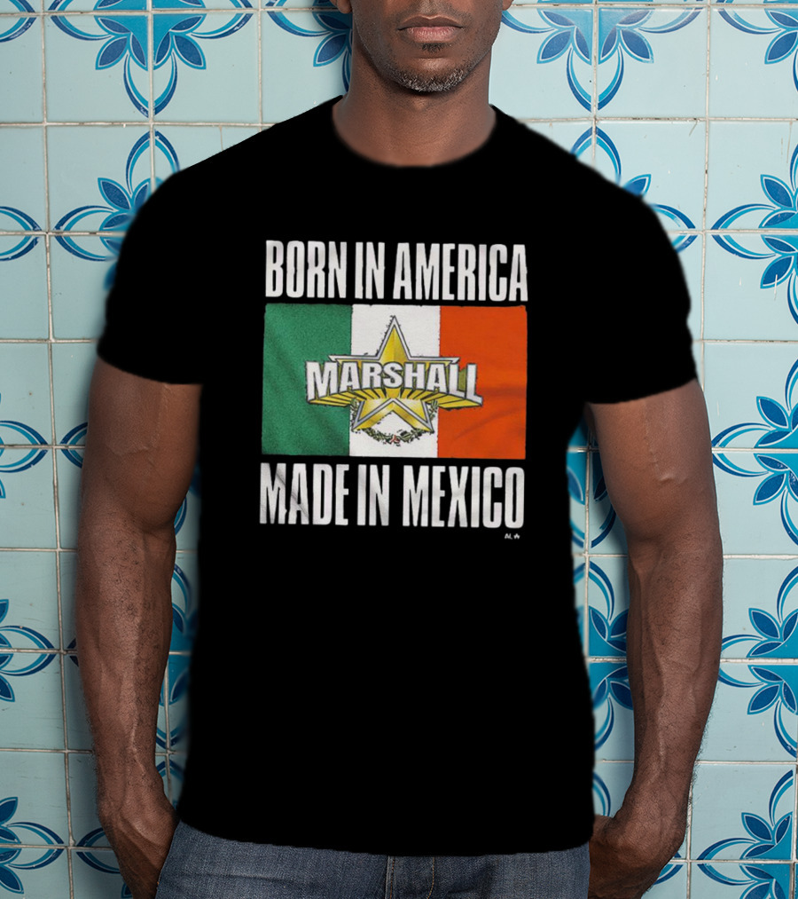 Born IN America Marshall Made IN Mexico T-Shirt