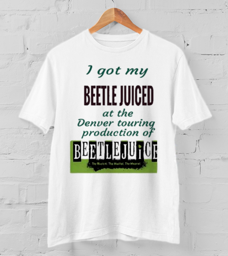 I Got My Beetle Juiced At The Denver Touring Production Of Beetlejuice The Musical T-Shirt