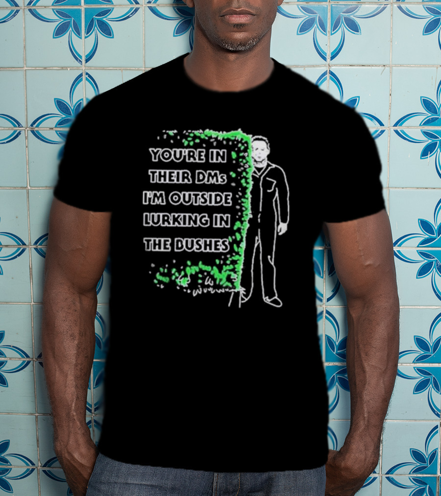 Michael Myers Halloween You’re In Their DMs I’m Outside Lurking In The Bushes T-Shirt