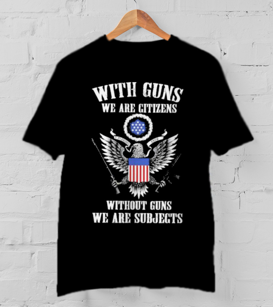 With Guns We Are Citizens Without Guns We Are Subjects Eagle Emblem T-Shirt