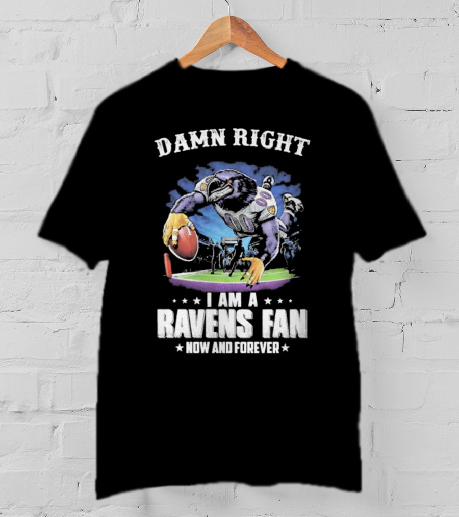 Damn Right I Am A Ravens Fan Now And Forever T-Shirt