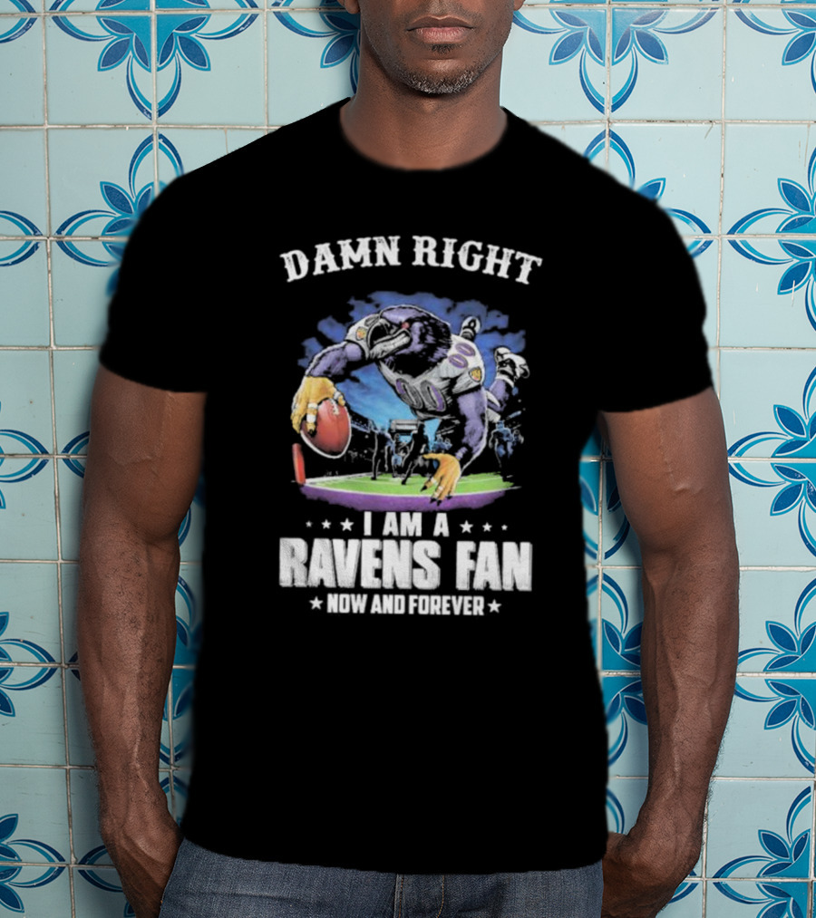Damn Right I Am A Ravens Fan Now And Forever T-Shirt
