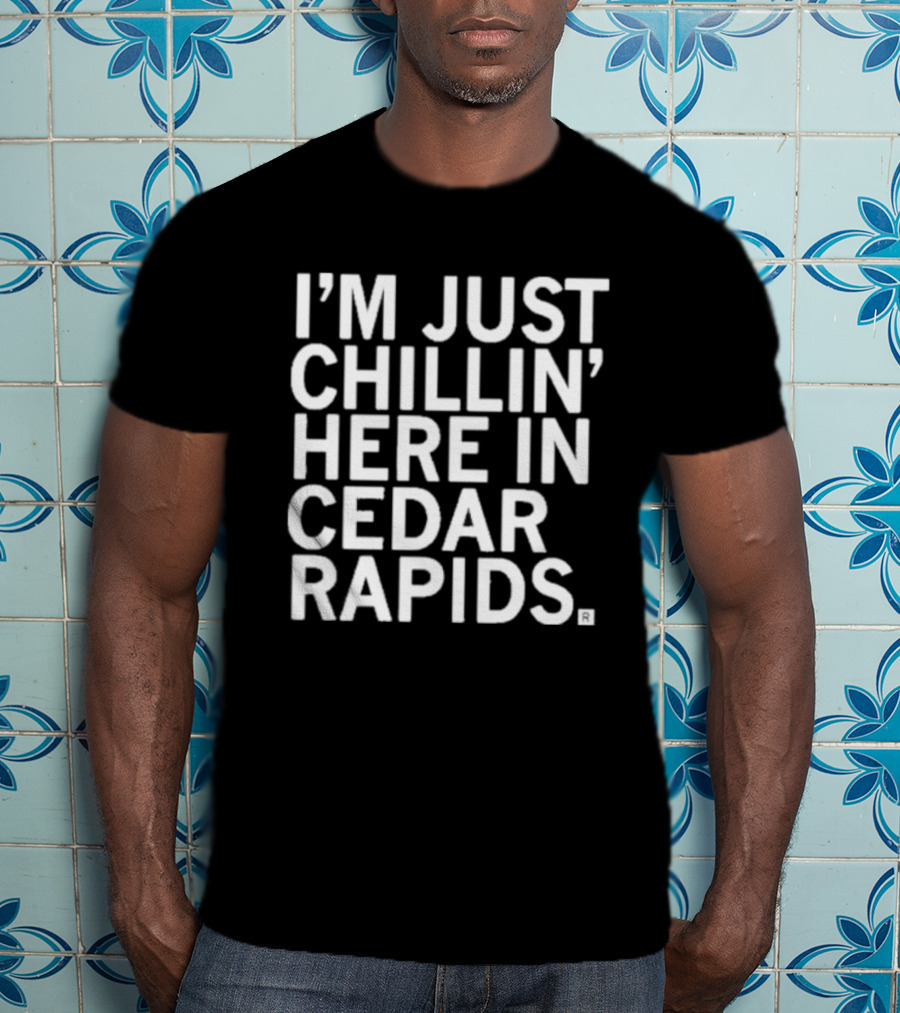 I’m Just Chillin’ Here IN Cedar Rapids T-Shirt