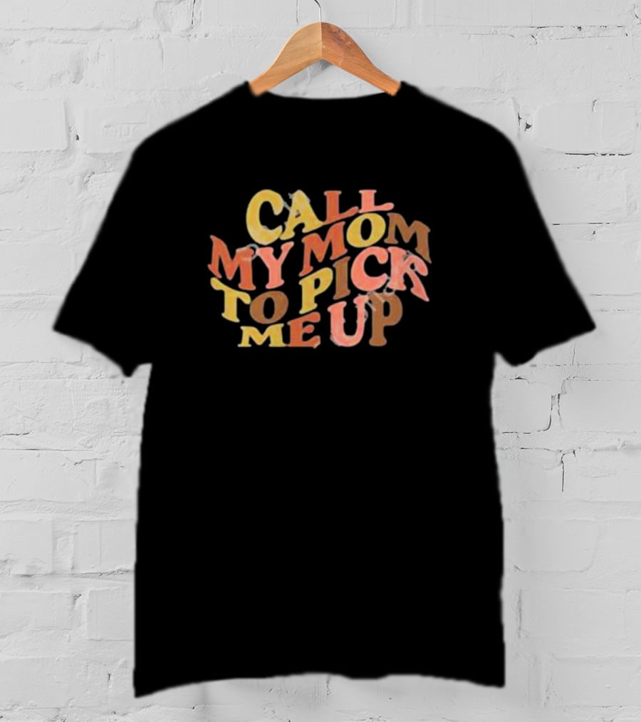 Call My Mom To Pick Me Up T-Shirt