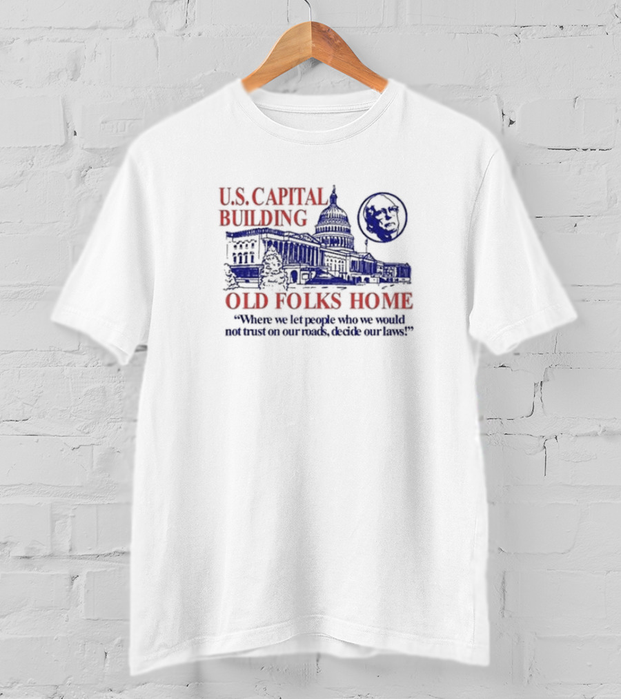 U.S. Capital Building Old Folks Home Where We Let People Who We Would Not Trust On Our Roads Decide Our Laws T-Shirt