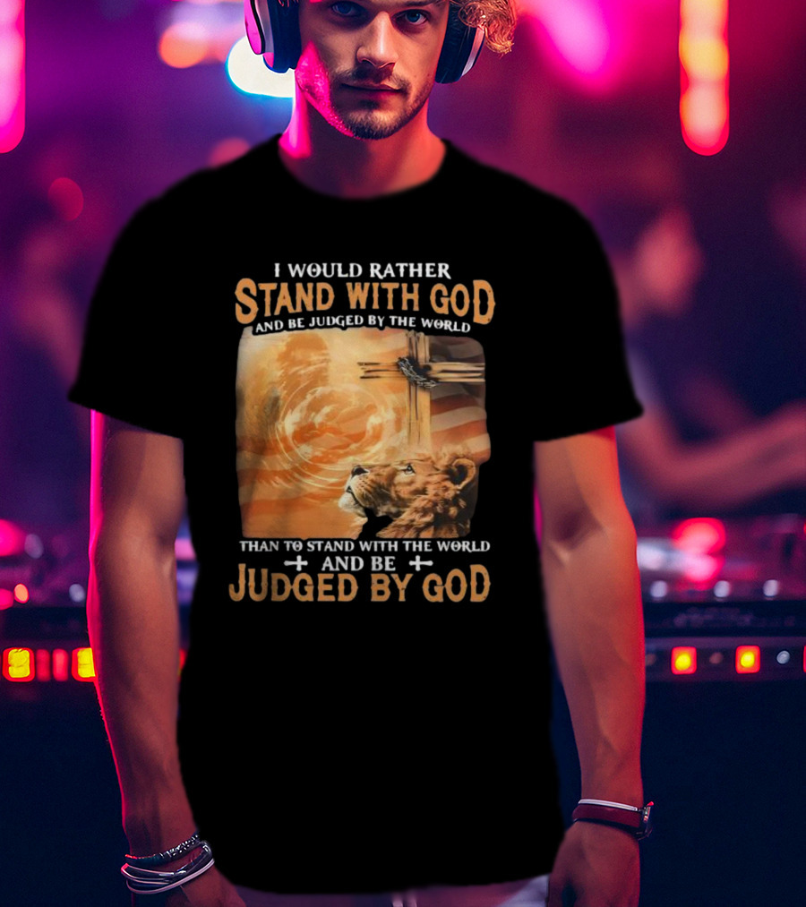 I Would Rather Stand With God And Be Judged By The World Lion Cross Patriotic Faith T-Shirt