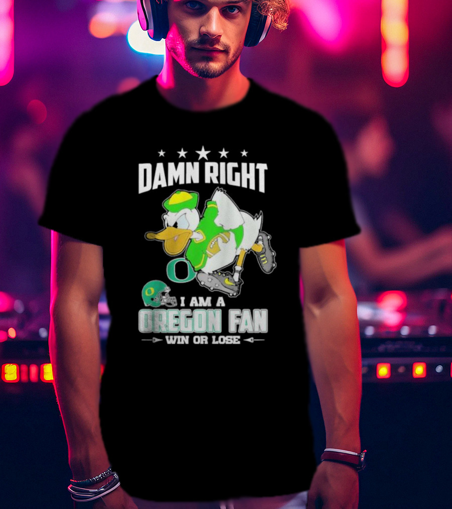 Damn Right I Am A Oregon Ducks Football Fan Win Or Lose Oregon Fan T-Shirt