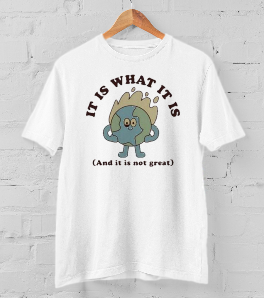 IT IS WHAT IT IS Earth Cartoon And It Is Not Great T-Shirt
