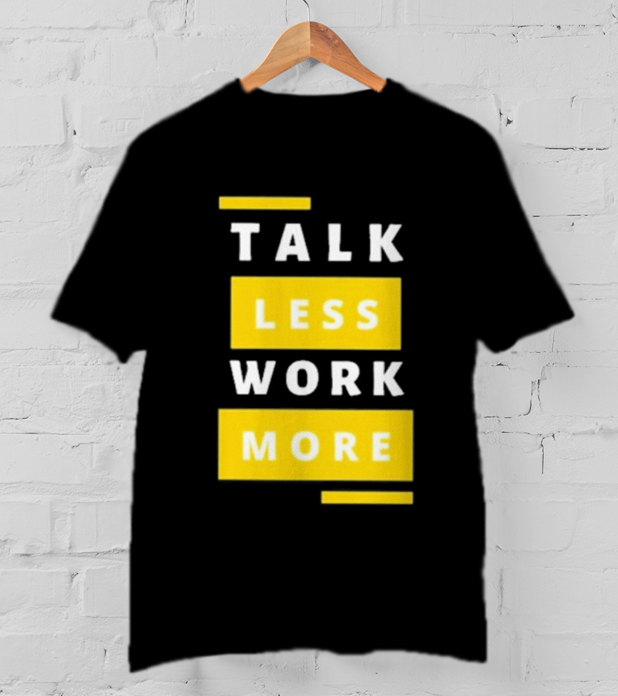 Talk Less Work More Motivation Boost T-Shirt