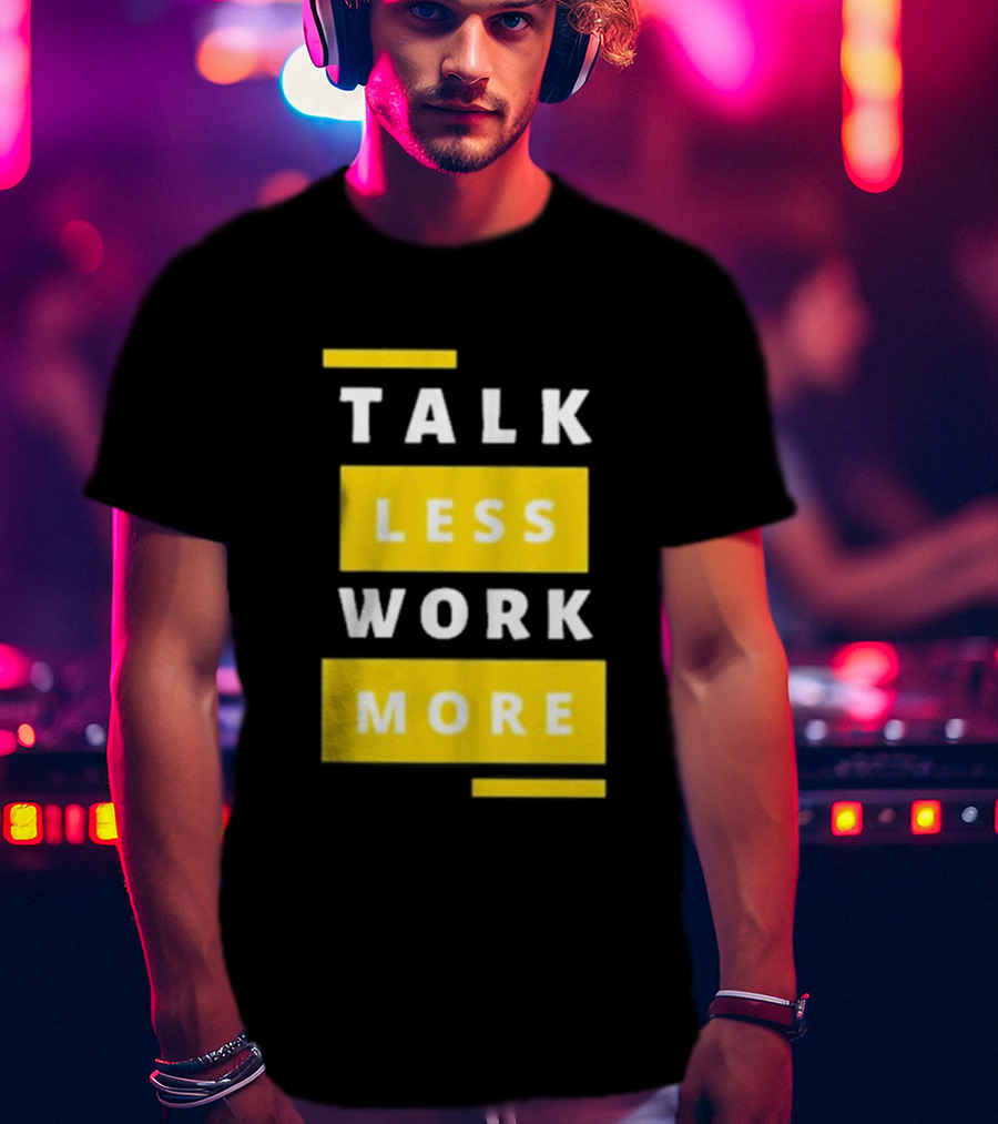 Talk Less Work More Motivation Boost T-Shirt