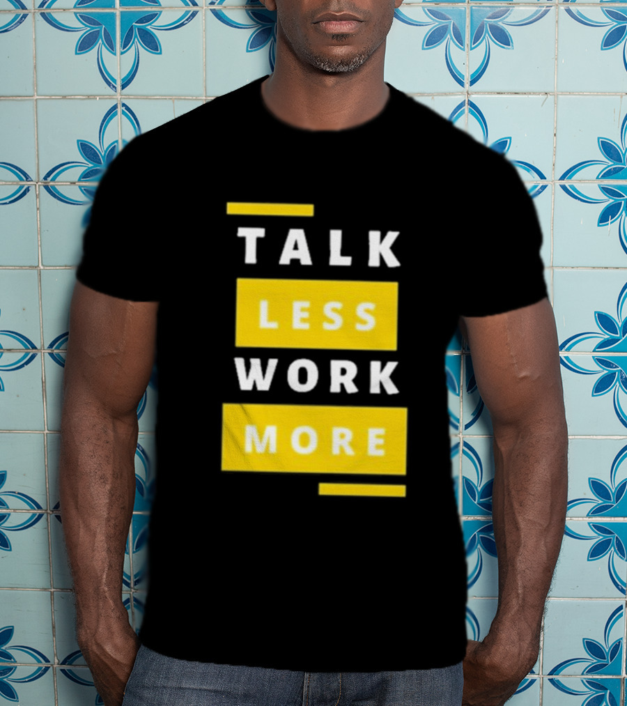 Talk Less Work More Motivation Boost T-Shirt