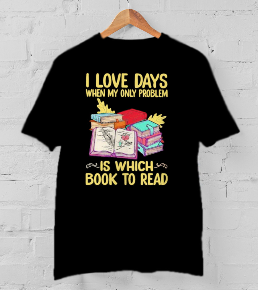 Books Of Knowledge I Love Days When My Only Problem Is Which Book To Read T-Shirt