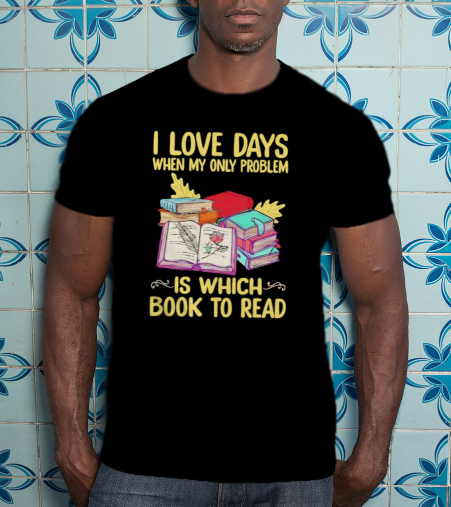 Books Of Knowledge I Love Days When My Only Problem Is Which Book To Read T-Shirt