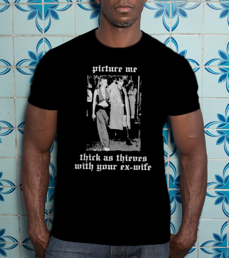 Picture Me Thick As Thieves With Your Ex-Wife T-Shirt
