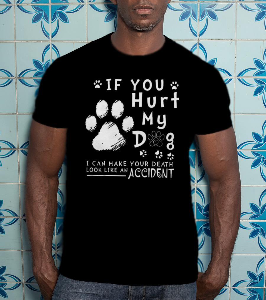 If You Hurt My Dog I Can Make Your Death Look Like An Accident Paw Prints T-Shirt
