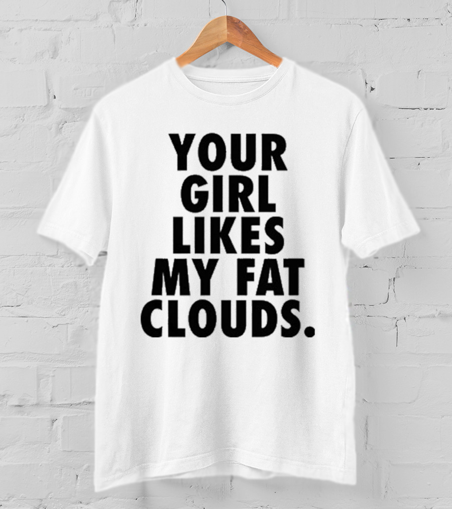 Your Girl Likes My Fat Clouds T-Shirt