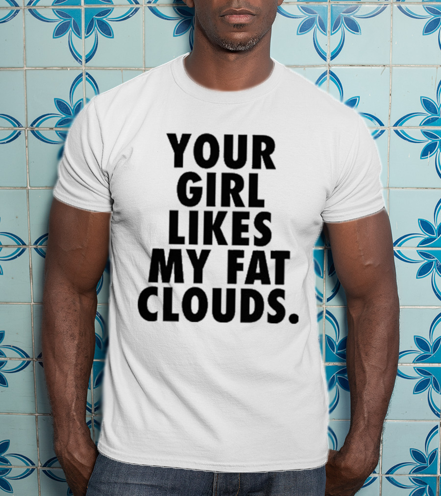 Your Girl Likes My Fat Clouds T-Shirt
